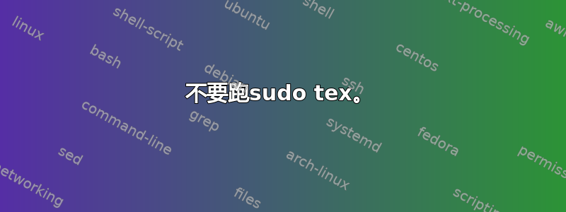 不要跑sudo tex。