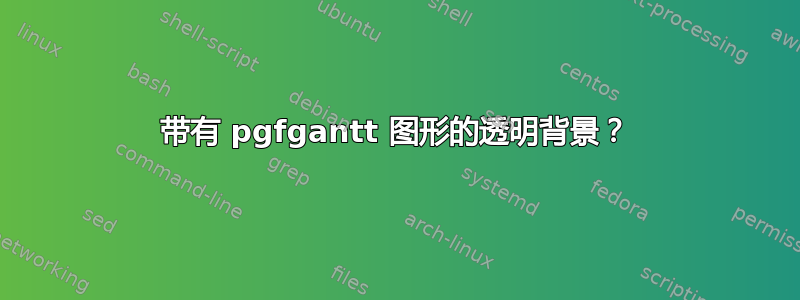 带有 pgfgantt 图形的透明背景？