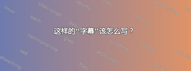 这样的“字幕”该怎么写？