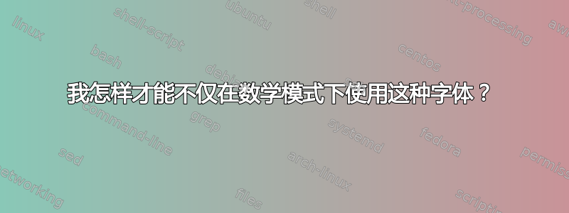 我怎样才能不仅在数学模式下使用这种字体？