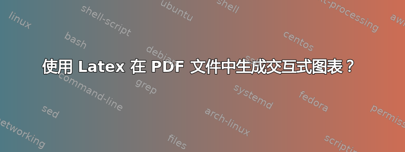 使用 Latex 在 PDF 文件中生成交互式图表？