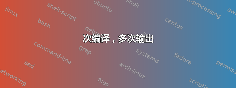 1 次编译，多次输出