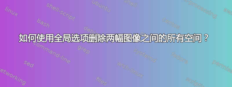 如何使用全局选项删除两幅图像之间的所有空间？