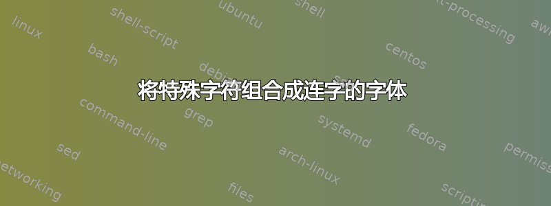 将特殊字符组合成连字的字体