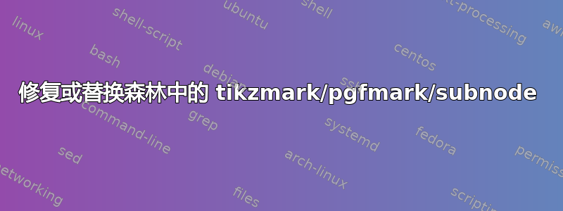 修复或替换森林中的 tikzmark/pgfmark/subnode