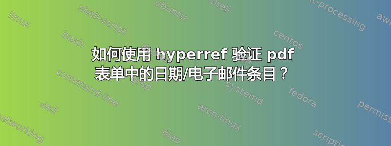 如何使用 hyperref 验证 pdf 表单中的日期/电子邮件条目？