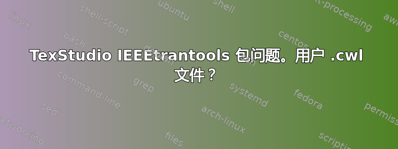 TexStudio IEEEtrantools 包问题。用户 .cwl 文件？