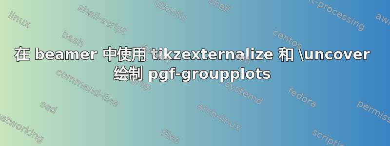 在 beamer 中使用 tikzexternalize 和 \uncover 绘制 pgf-groupplots