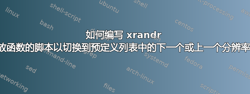 如何编写 xrandr 缩放函数的脚本以切换到预定义列表中的下一个或上一个分辨率？