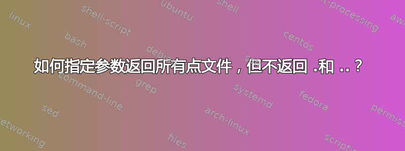 如何指定参数返回所有点文件，但不返回 .和 ..？