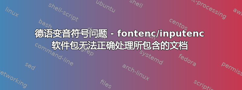 德语变音符号问题 - fontenc/inputenc 软件包无法正确处理所包含的文档