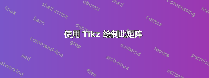 使用 Tikz 绘制此矩阵