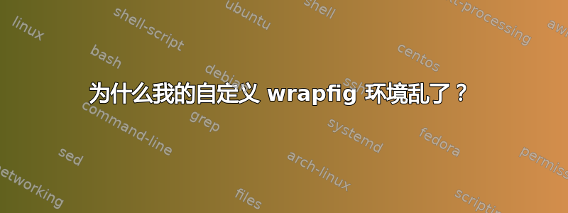 为什么我的自定义 wrapfig 环境乱了？