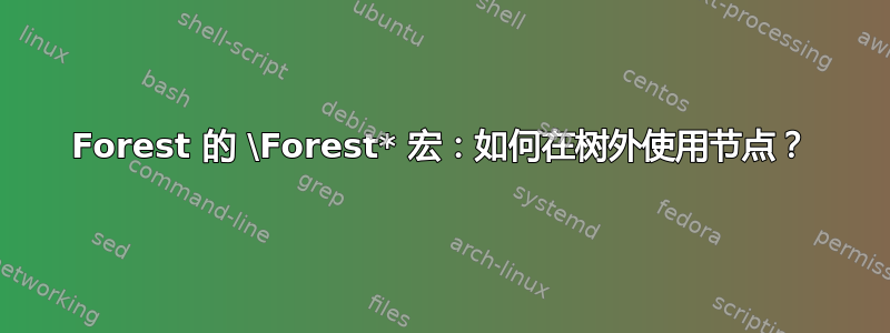 Forest 的 \Forest* 宏：如何在树外使用节点？