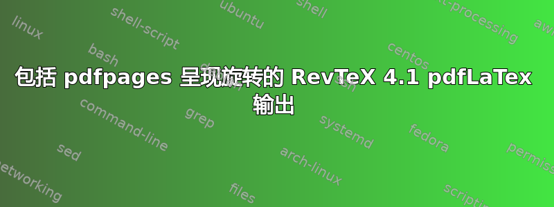 包括 pdfpages 呈现旋转的 RevTeX 4.1 pdfLaTex 输出