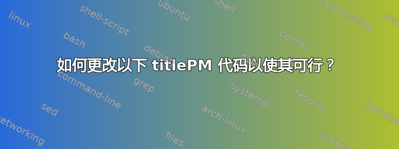 如何更改以下 titlePM 代码以使其可行？