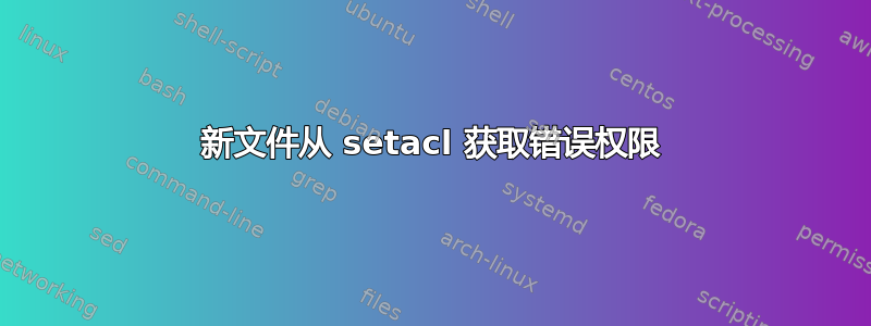 新文件从 setacl 获取错误权限