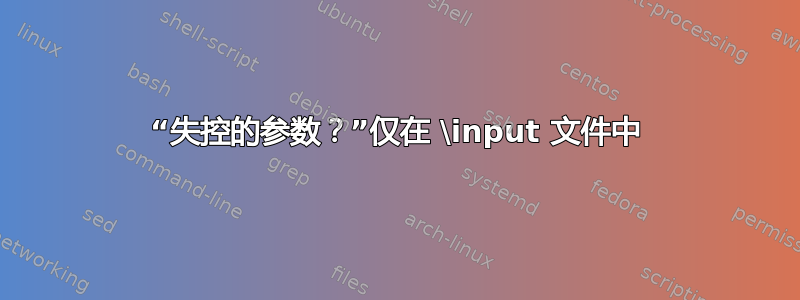 “失控的参数？”仅在 \input 文件中