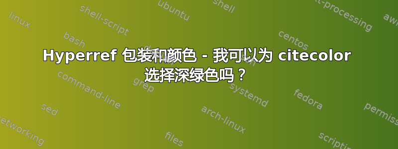 Hyperref 包装和颜色 - 我可以为 citecolor 选择深绿色吗？