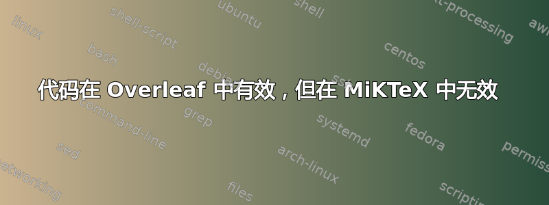 代码在 Overleaf 中有效，但在 MiKTeX 中无效 