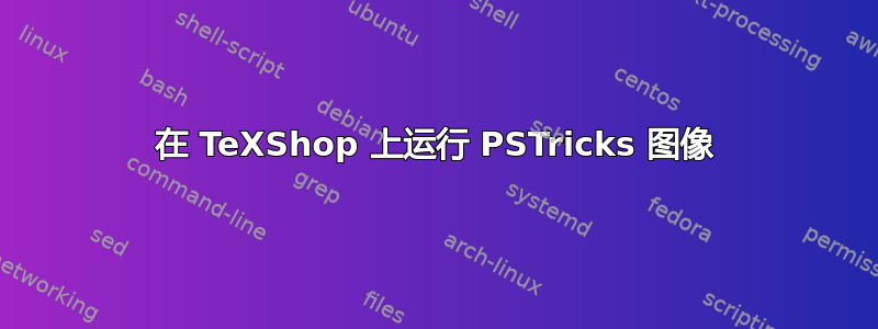 在 TeXShop 上运行 PSTricks 图像