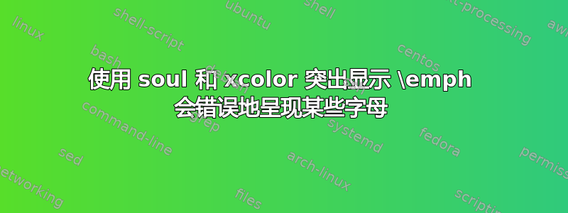 使用 soul 和 xcolor 突出显示 \emph 会错误地呈现某些字母