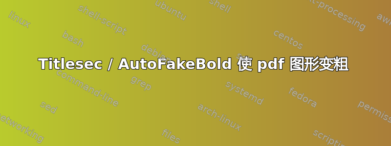 Titlesec / AutoFakeBold 使 pdf 图形变粗