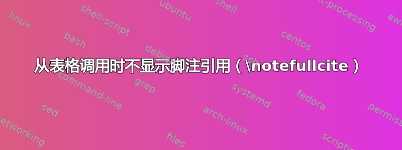 从表格调用时不显示脚注引用（\notefullcite）