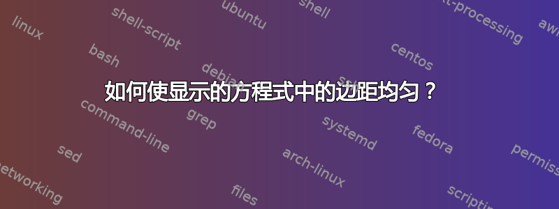 如何使显示的方程式中的边距均匀？ 