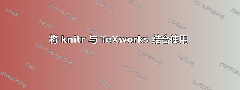 将 knitr 与 TeXworks 结合使用