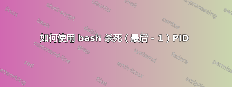 如何使用 bash 杀死（最后 - 1）PID