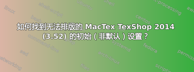 如何找到无法排版的 MacTex TexShop 2014 (3.52) 的初始（非默认）设置？