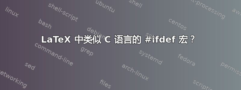 LaTeX 中类似 C 语言的 #ifdef 宏？