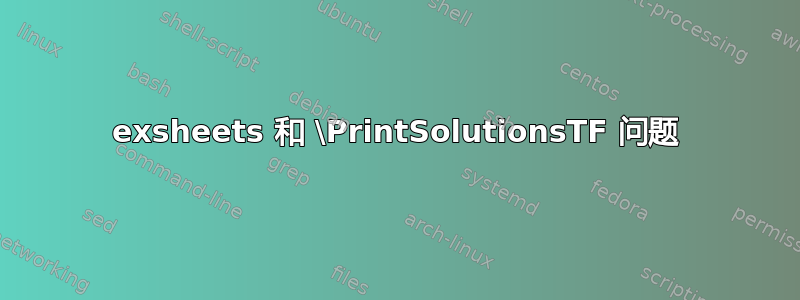 exsheets 和 \PrintSolutionsTF 问题