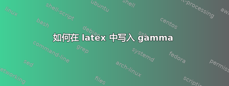 如何在 latex 中写入 gamma