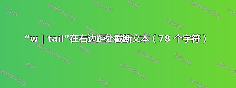 “w | tail”在右边距处截断文本（78 个字符）