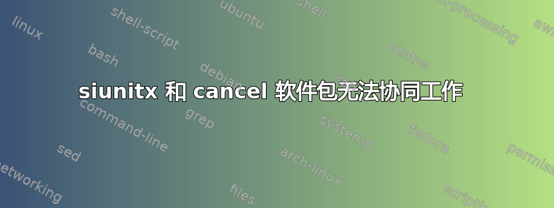 siunitx 和 cancel 软件包无法协同工作 