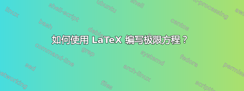 如何使用 LaTeX 编写极限方程？