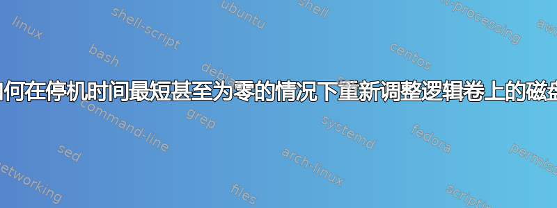 如何在停机时间最短甚至为零的情况下重新调整逻辑卷上的磁盘