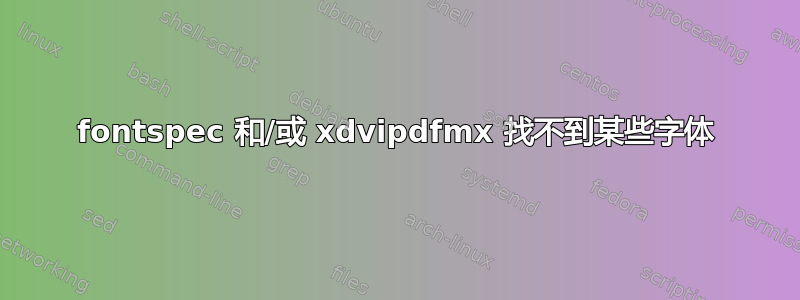 fontspec 和/或 xdvipdfmx 找不到某些字体