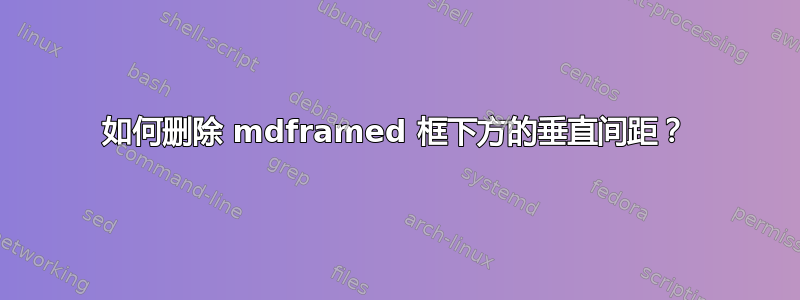 如何删除 mdframed 框下方的垂直间距？