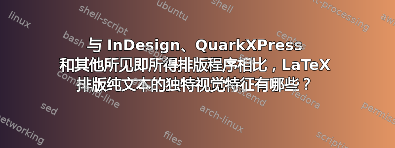 与 InDesign、QuarkXPress 和其他所见即所得排版程序相比，LaTeX 排版纯文本的独特视觉特征有哪些？