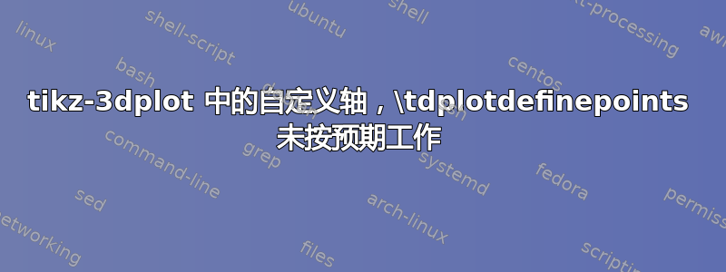 tikz-3dplot 中的自定义轴，\tdplotdefinepoints 未按预期工作