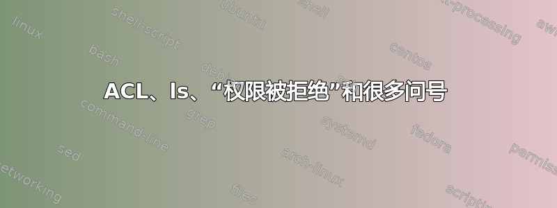 ACL、ls、“权限被拒绝”和很多问号