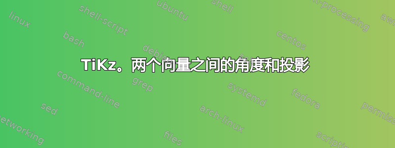 TiKz。两个向量之间的角度和投影