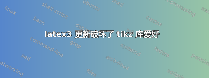 latex3 更新破坏了 tikz 库爱好 