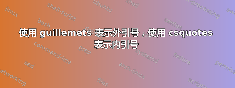 使用 guillemets 表示外引号，使用 csquotes 表示内引号