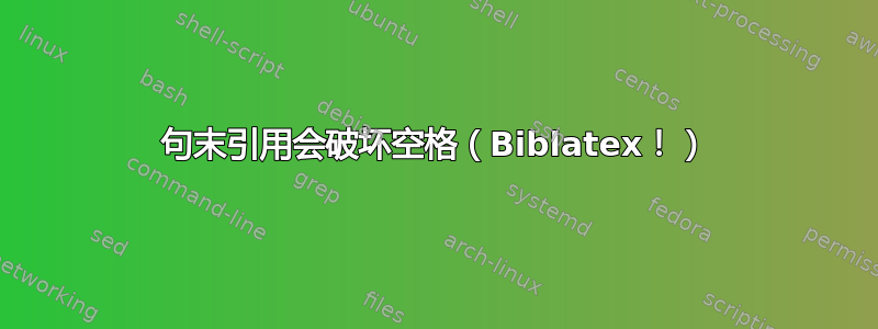 句末引用会破坏空格（Biblatex！）