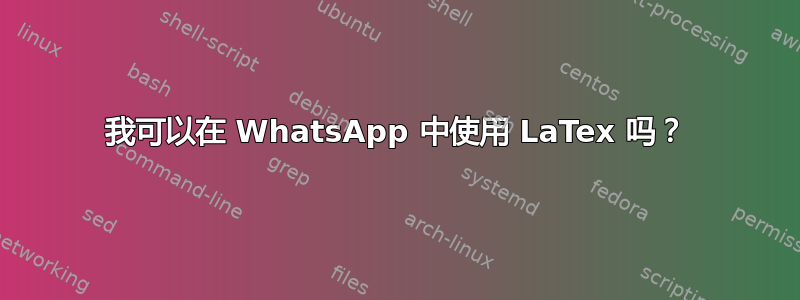 我可以在 WhatsApp 中使用 LaTex 吗？