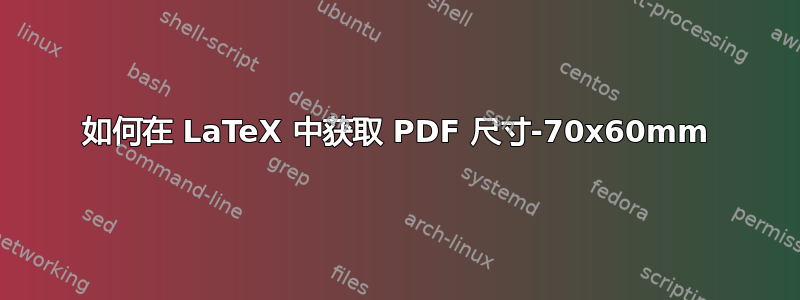 如何在 LaTeX 中获取 PDF 尺寸-70x60mm